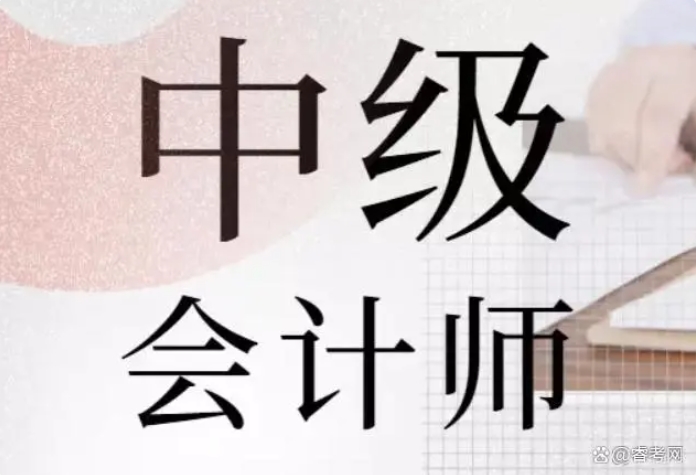 睿考网：2025年中级会计师考试备考提前了解